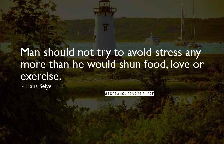 Hans Selye Quotes: Man should not try to avoid stress any more than he would shun food, love or exercise.