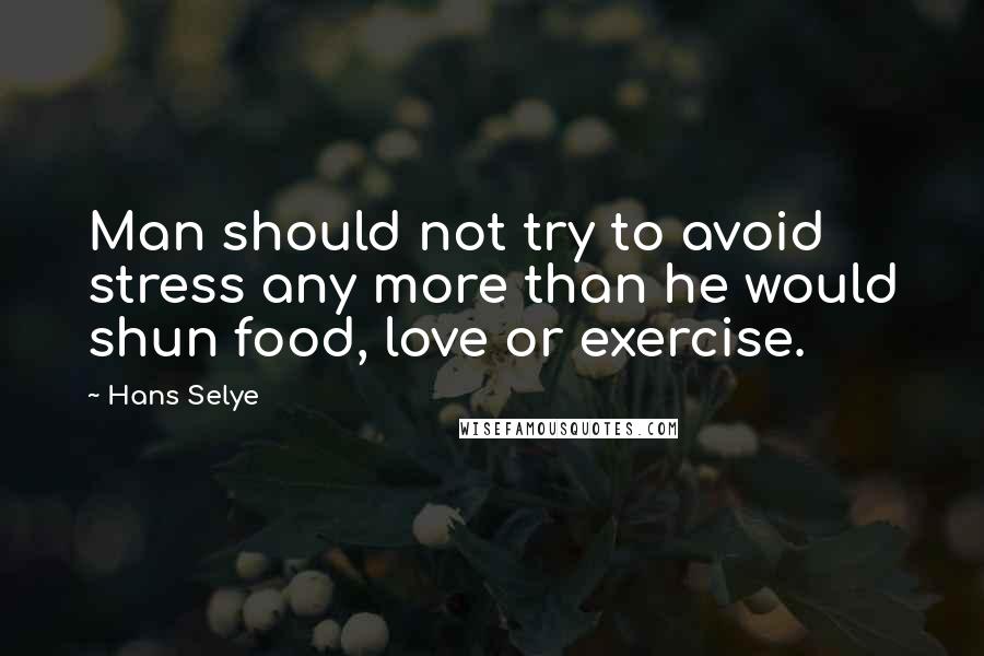 Hans Selye Quotes: Man should not try to avoid stress any more than he would shun food, love or exercise.