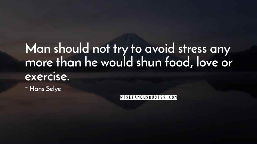 Hans Selye Quotes: Man should not try to avoid stress any more than he would shun food, love or exercise.