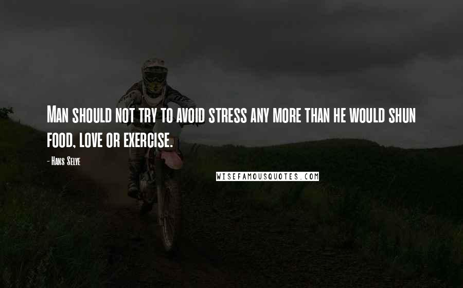 Hans Selye Quotes: Man should not try to avoid stress any more than he would shun food, love or exercise.