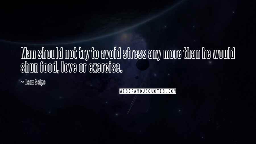 Hans Selye Quotes: Man should not try to avoid stress any more than he would shun food, love or exercise.