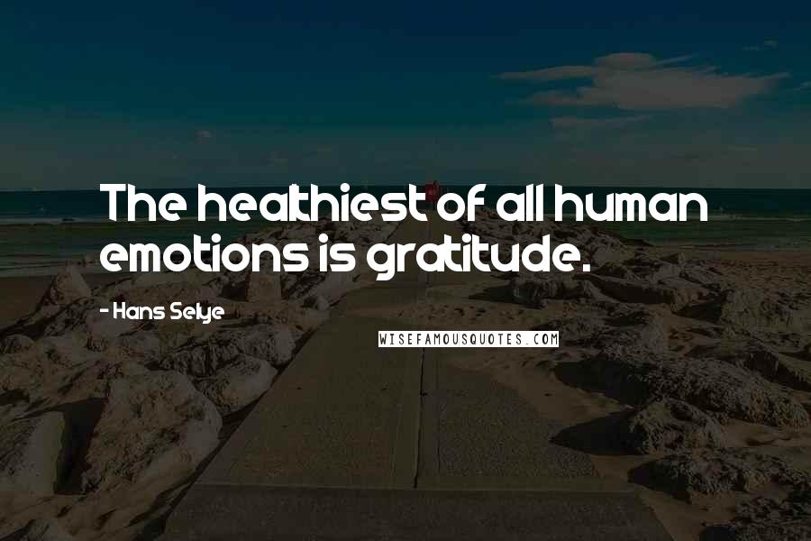 Hans Selye Quotes: The healthiest of all human emotions is gratitude.