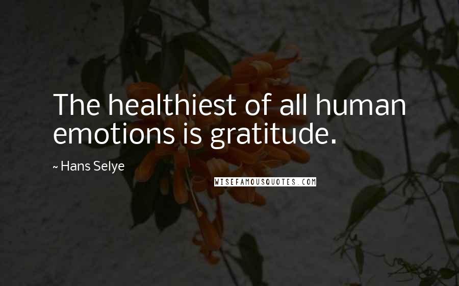 Hans Selye Quotes: The healthiest of all human emotions is gratitude.