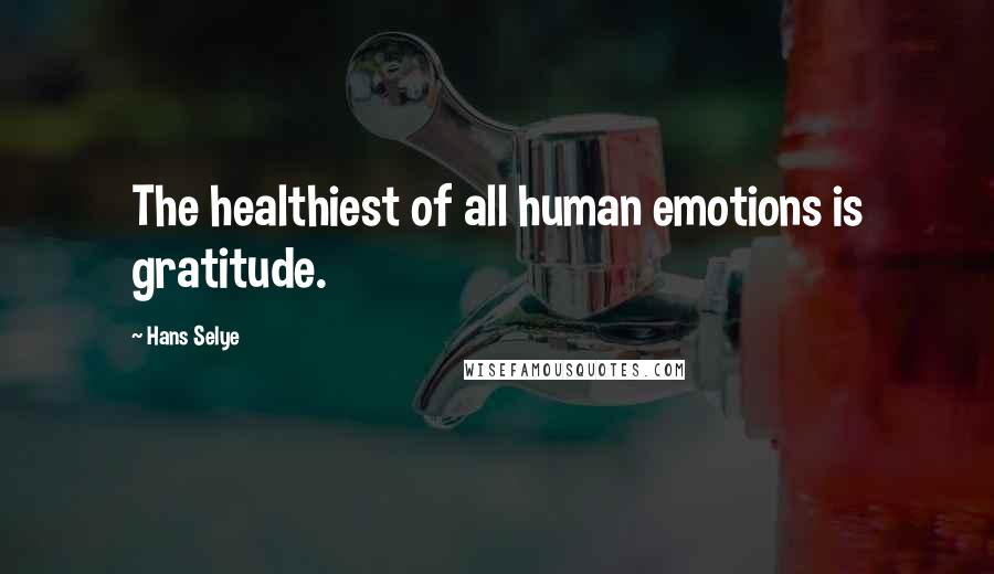 Hans Selye Quotes: The healthiest of all human emotions is gratitude.