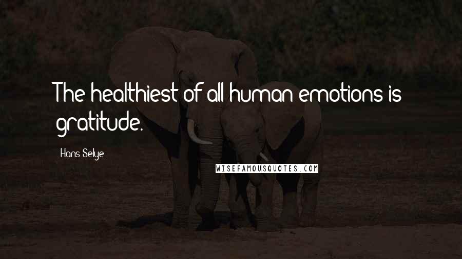 Hans Selye Quotes: The healthiest of all human emotions is gratitude.