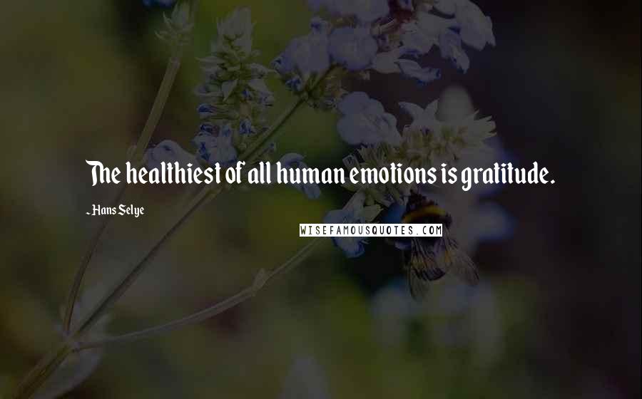 Hans Selye Quotes: The healthiest of all human emotions is gratitude.