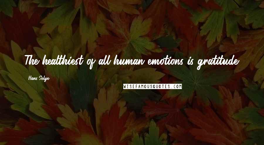 Hans Selye Quotes: The healthiest of all human emotions is gratitude.