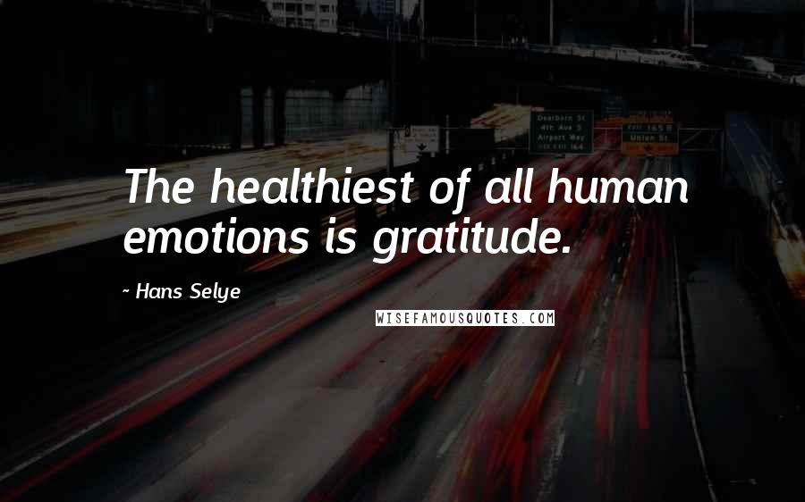 Hans Selye Quotes: The healthiest of all human emotions is gratitude.