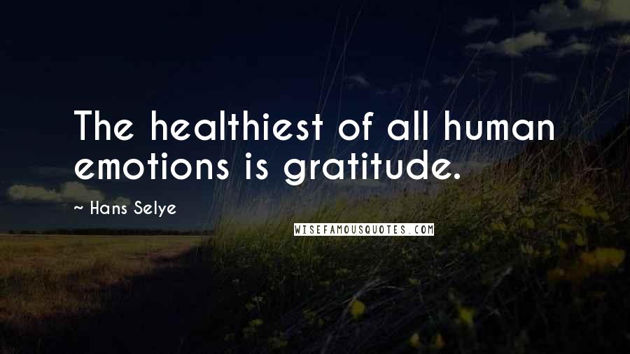 Hans Selye Quotes: The healthiest of all human emotions is gratitude.