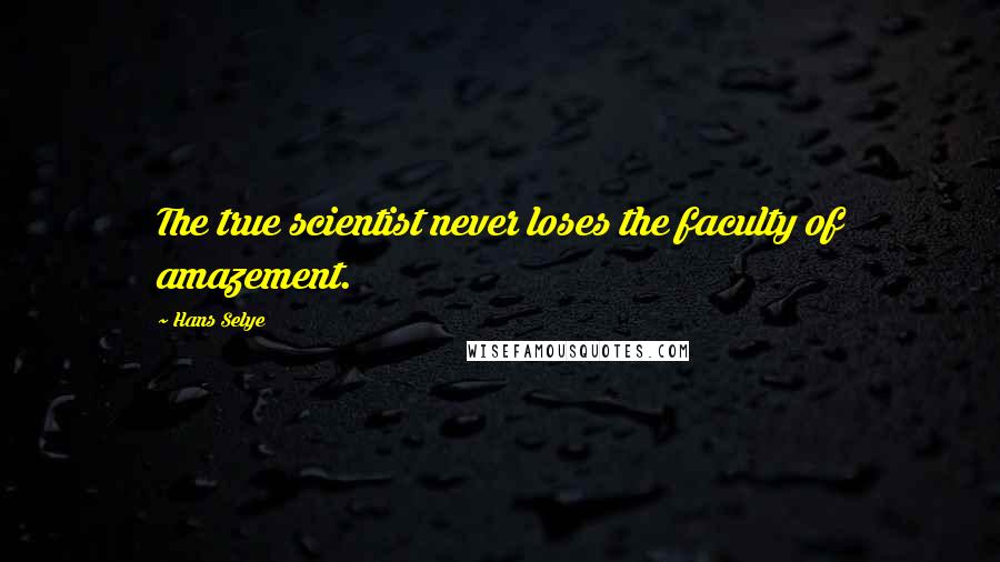 Hans Selye Quotes: The true scientist never loses the faculty of amazement.