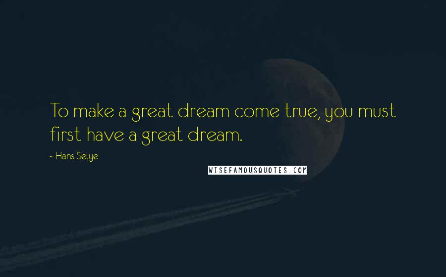 Hans Selye Quotes: To make a great dream come true, you must first have a great dream.