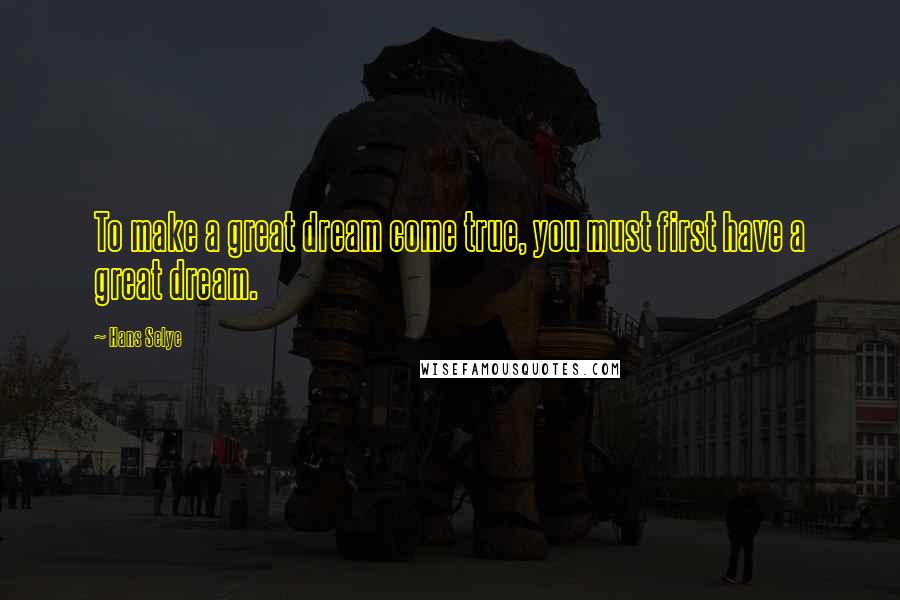 Hans Selye Quotes: To make a great dream come true, you must first have a great dream.