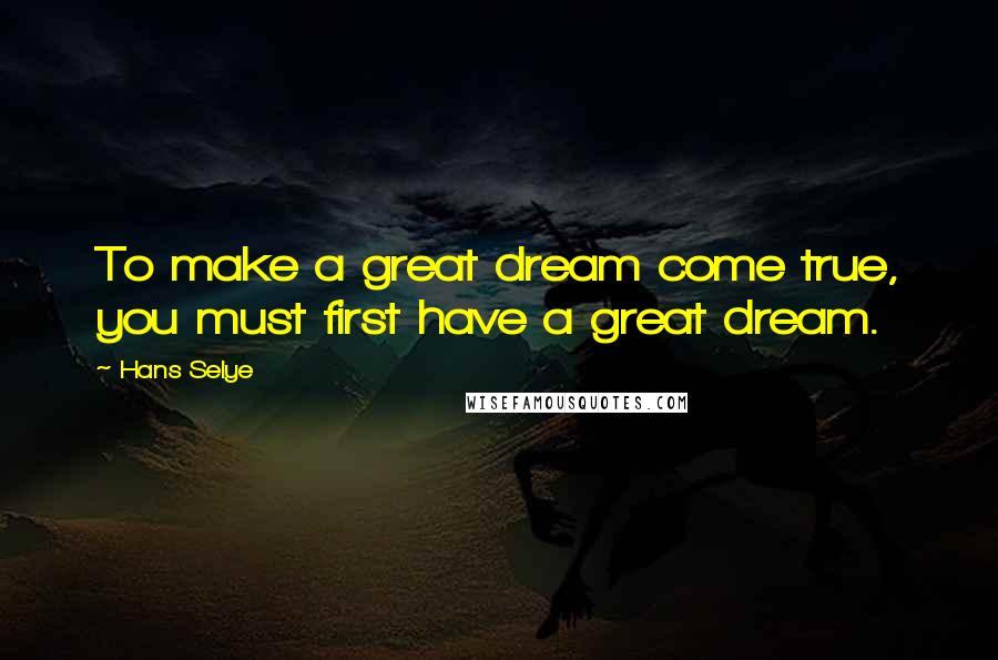 Hans Selye Quotes: To make a great dream come true, you must first have a great dream.