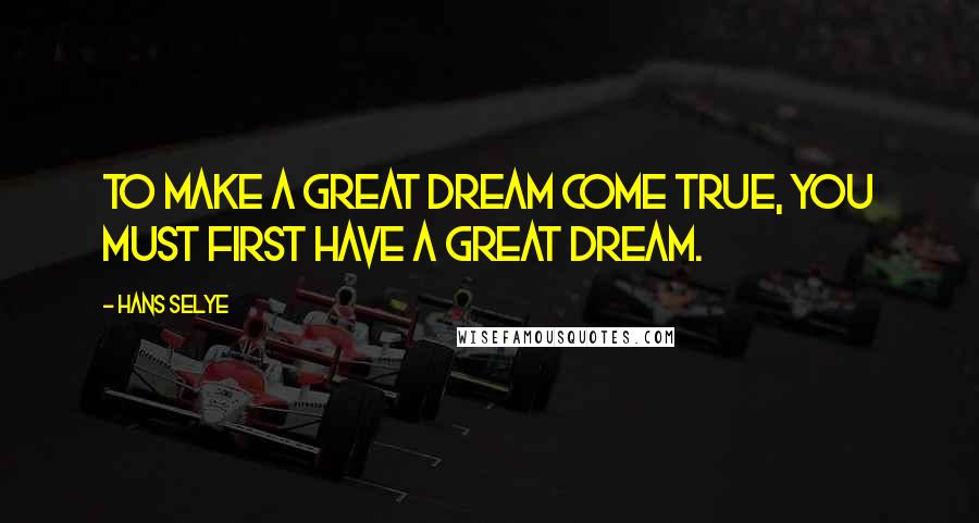 Hans Selye Quotes: To make a great dream come true, you must first have a great dream.