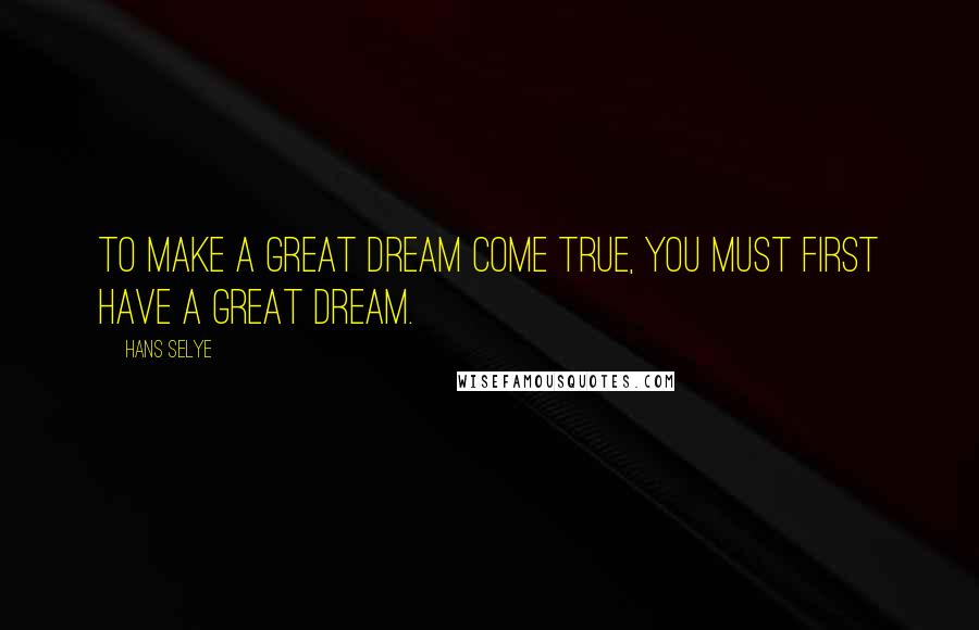 Hans Selye Quotes: To make a great dream come true, you must first have a great dream.