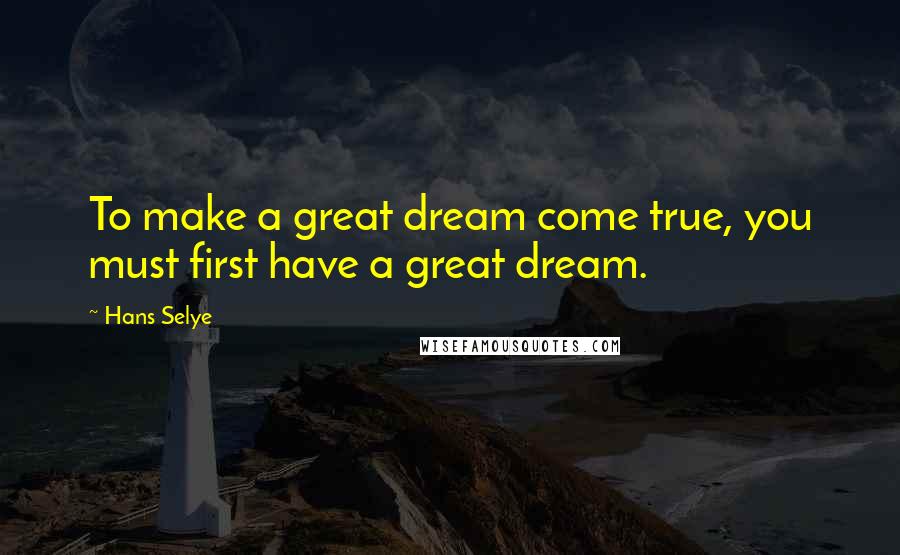 Hans Selye Quotes: To make a great dream come true, you must first have a great dream.