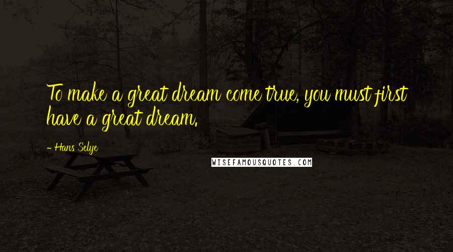 Hans Selye Quotes: To make a great dream come true, you must first have a great dream.