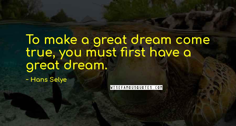 Hans Selye Quotes: To make a great dream come true, you must first have a great dream.