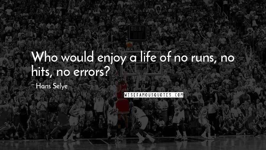 Hans Selye Quotes: Who would enjoy a life of no runs, no hits, no errors?