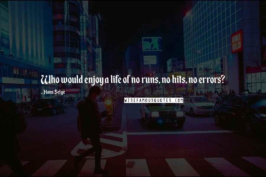 Hans Selye Quotes: Who would enjoy a life of no runs, no hits, no errors?