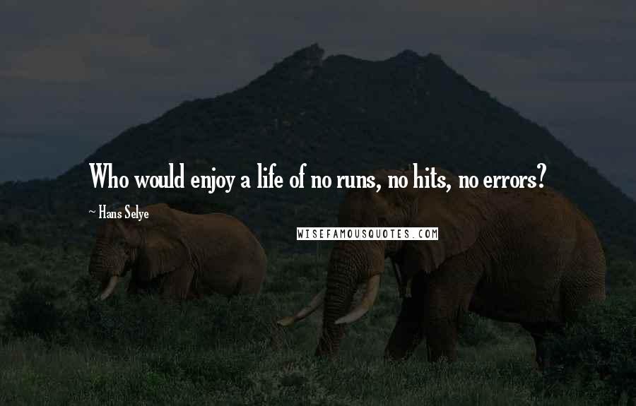 Hans Selye Quotes: Who would enjoy a life of no runs, no hits, no errors?