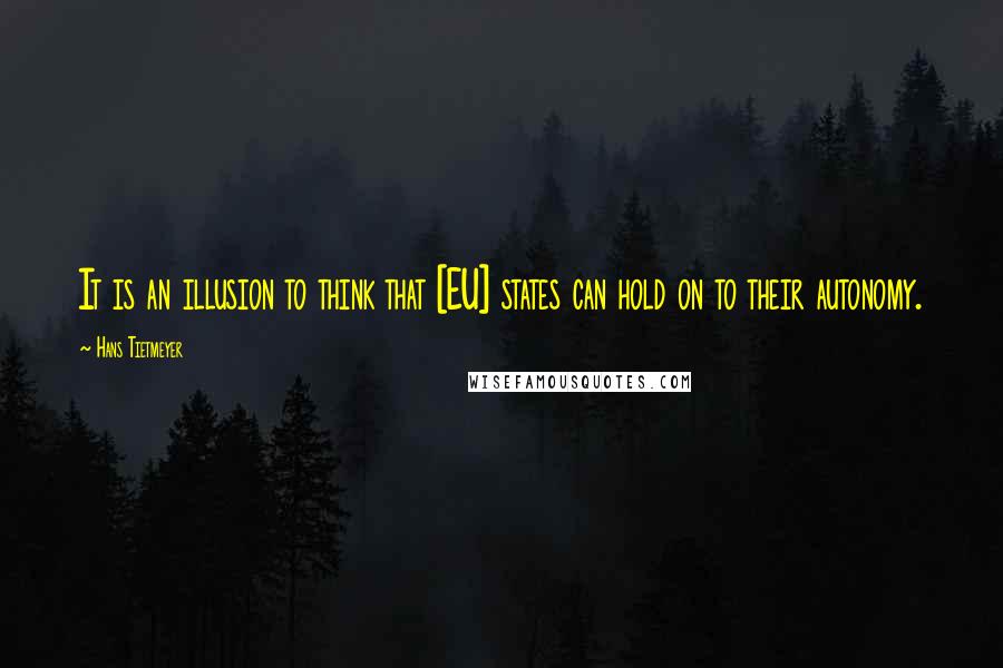 Hans Tietmeyer Quotes: It is an illusion to think that [EU] states can hold on to their autonomy.
