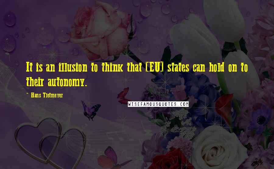 Hans Tietmeyer Quotes: It is an illusion to think that [EU] states can hold on to their autonomy.