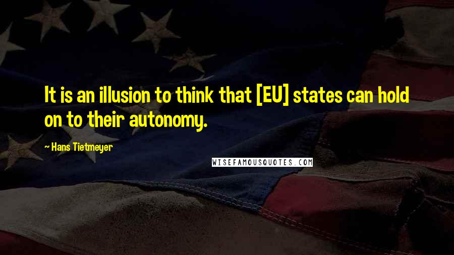 Hans Tietmeyer Quotes: It is an illusion to think that [EU] states can hold on to their autonomy.