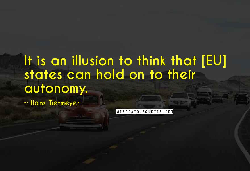 Hans Tietmeyer Quotes: It is an illusion to think that [EU] states can hold on to their autonomy.