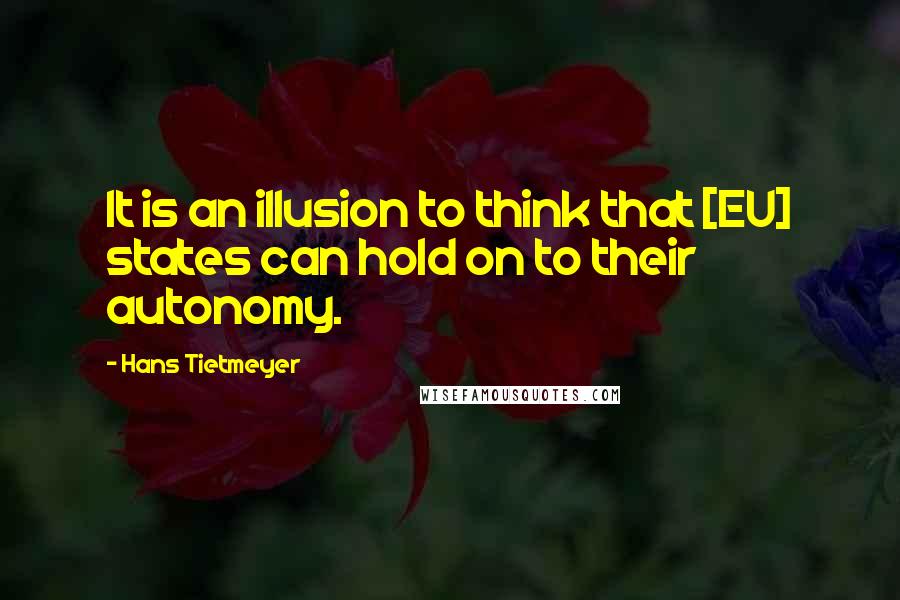 Hans Tietmeyer Quotes: It is an illusion to think that [EU] states can hold on to their autonomy.