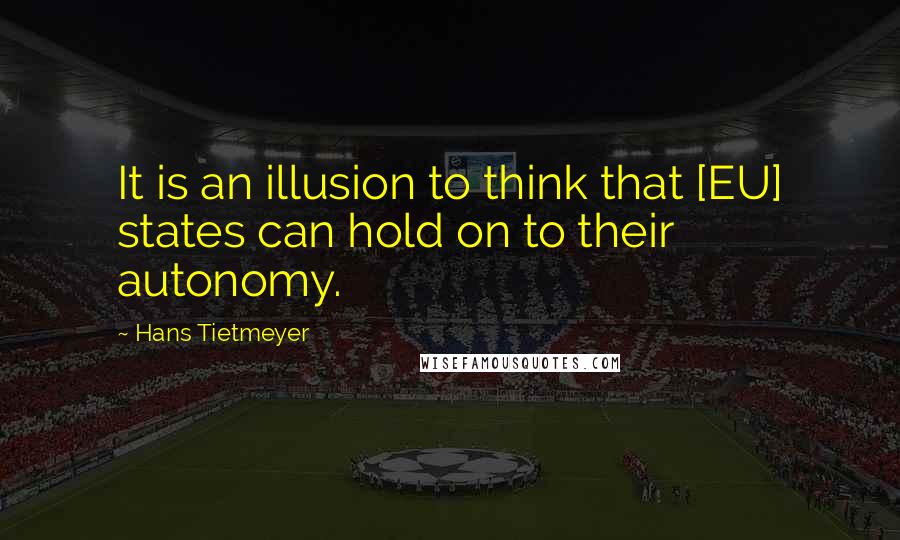 Hans Tietmeyer Quotes: It is an illusion to think that [EU] states can hold on to their autonomy.