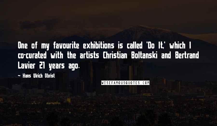 Hans Ulrich Obrist Quotes: One of my favourite exhibitions is called 'Do It,' which I co-curated with the artists Christian Boltanski and Bertrand Lavier 21 years ago.