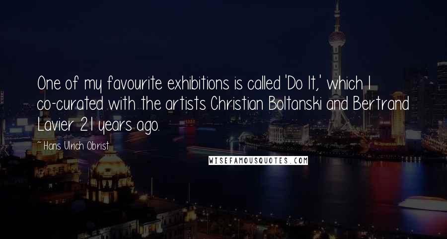 Hans Ulrich Obrist Quotes: One of my favourite exhibitions is called 'Do It,' which I co-curated with the artists Christian Boltanski and Bertrand Lavier 21 years ago.