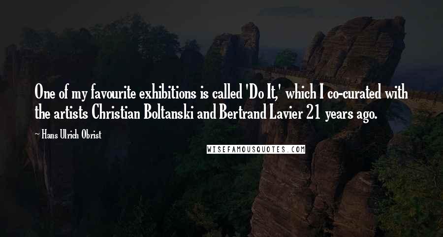 Hans Ulrich Obrist Quotes: One of my favourite exhibitions is called 'Do It,' which I co-curated with the artists Christian Boltanski and Bertrand Lavier 21 years ago.