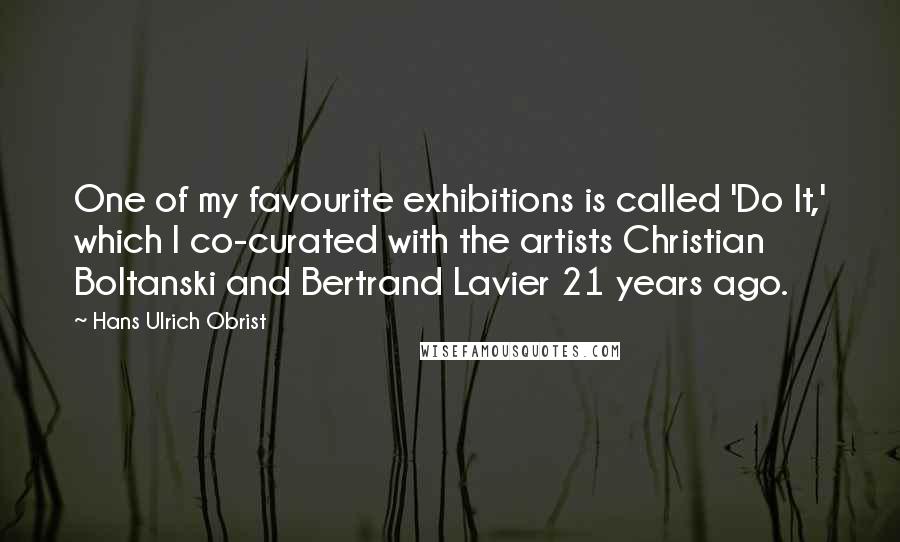 Hans Ulrich Obrist Quotes: One of my favourite exhibitions is called 'Do It,' which I co-curated with the artists Christian Boltanski and Bertrand Lavier 21 years ago.