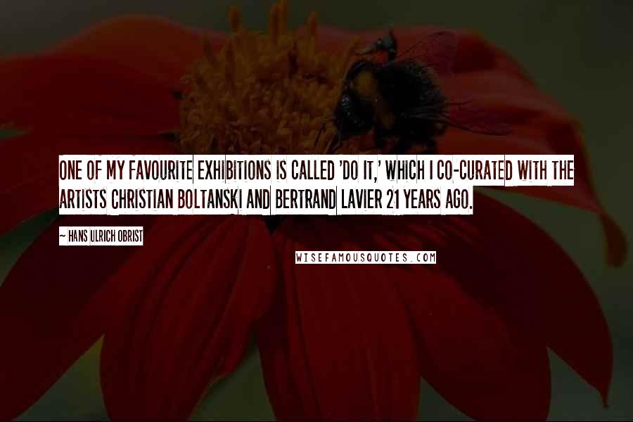 Hans Ulrich Obrist Quotes: One of my favourite exhibitions is called 'Do It,' which I co-curated with the artists Christian Boltanski and Bertrand Lavier 21 years ago.