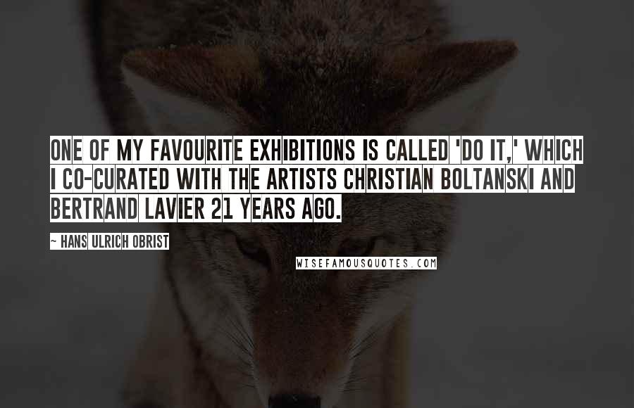 Hans Ulrich Obrist Quotes: One of my favourite exhibitions is called 'Do It,' which I co-curated with the artists Christian Boltanski and Bertrand Lavier 21 years ago.