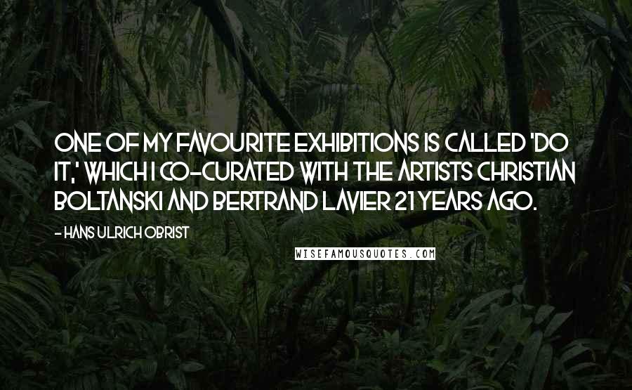 Hans Ulrich Obrist Quotes: One of my favourite exhibitions is called 'Do It,' which I co-curated with the artists Christian Boltanski and Bertrand Lavier 21 years ago.