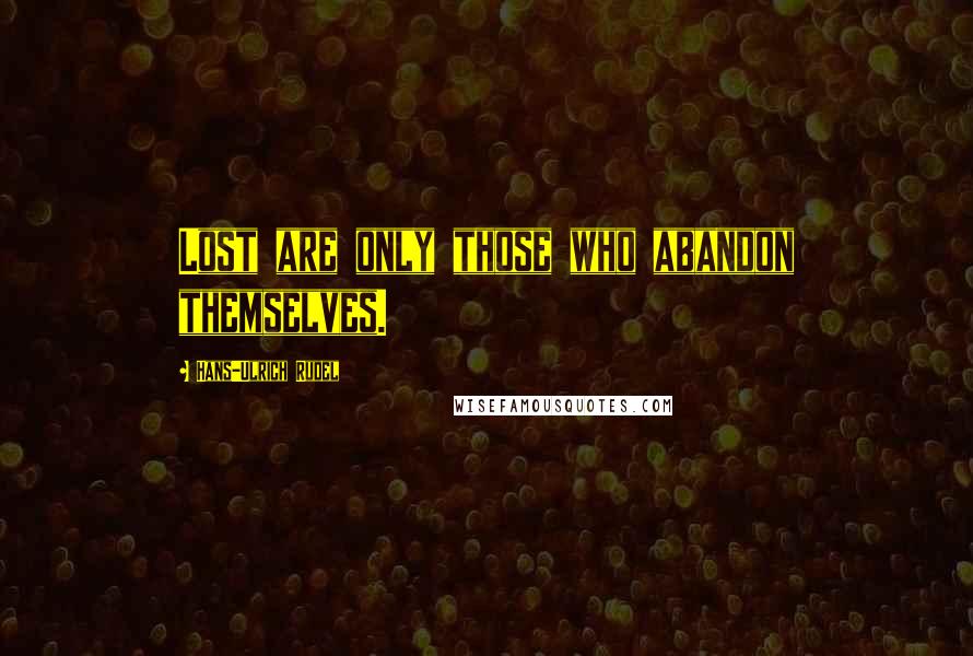 Hans-Ulrich Rudel Quotes: Lost are only those who abandon themselves.