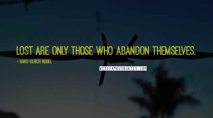 Hans-Ulrich Rudel Quotes: Lost are only those who abandon themselves.