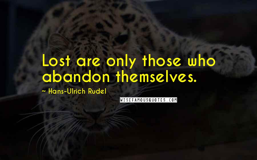 Hans-Ulrich Rudel Quotes: Lost are only those who abandon themselves.