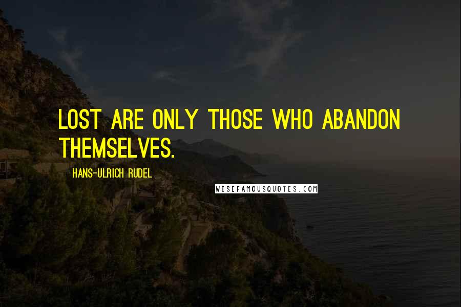 Hans-Ulrich Rudel Quotes: Lost are only those who abandon themselves.
