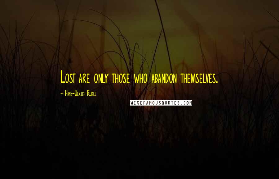 Hans-Ulrich Rudel Quotes: Lost are only those who abandon themselves.