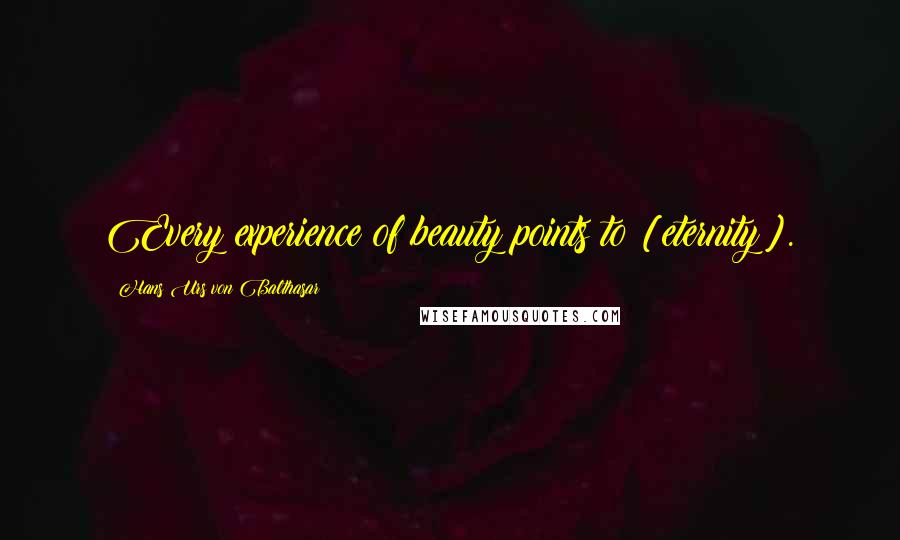 Hans Urs Von Balthasar Quotes: Every experience of beauty points to [eternity].