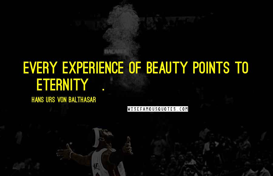 Hans Urs Von Balthasar Quotes: Every experience of beauty points to [eternity].