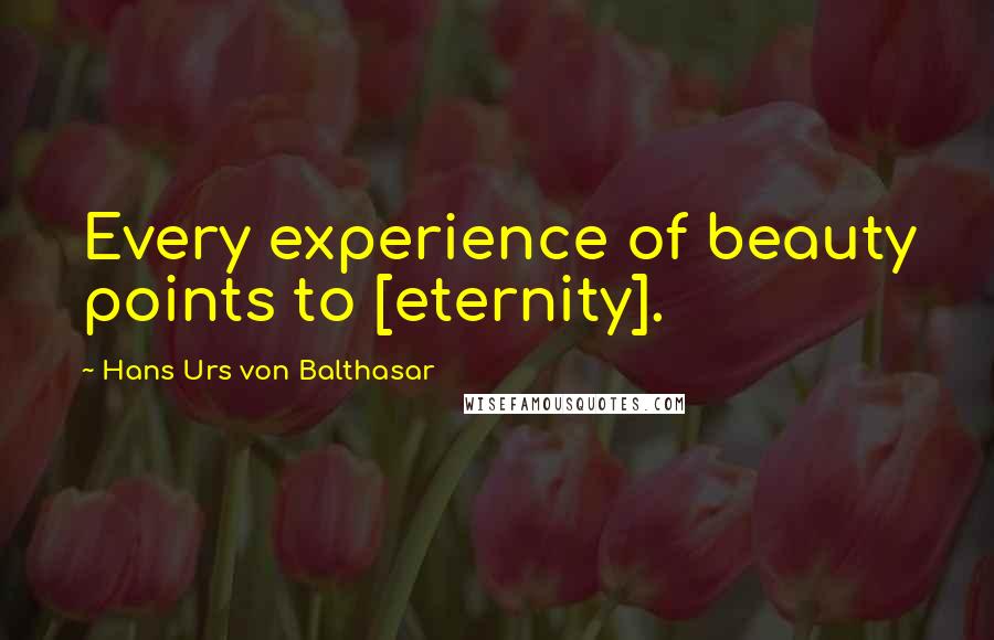 Hans Urs Von Balthasar Quotes: Every experience of beauty points to [eternity].