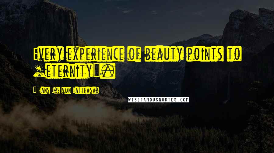 Hans Urs Von Balthasar Quotes: Every experience of beauty points to [eternity].