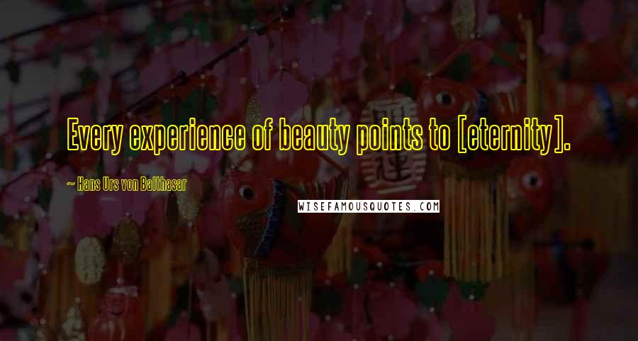 Hans Urs Von Balthasar Quotes: Every experience of beauty points to [eternity].