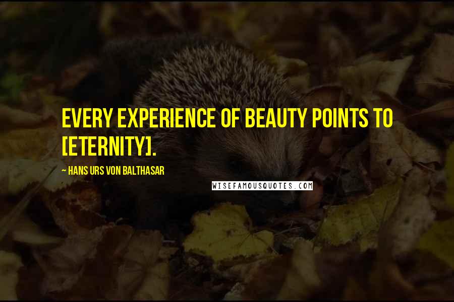 Hans Urs Von Balthasar Quotes: Every experience of beauty points to [eternity].