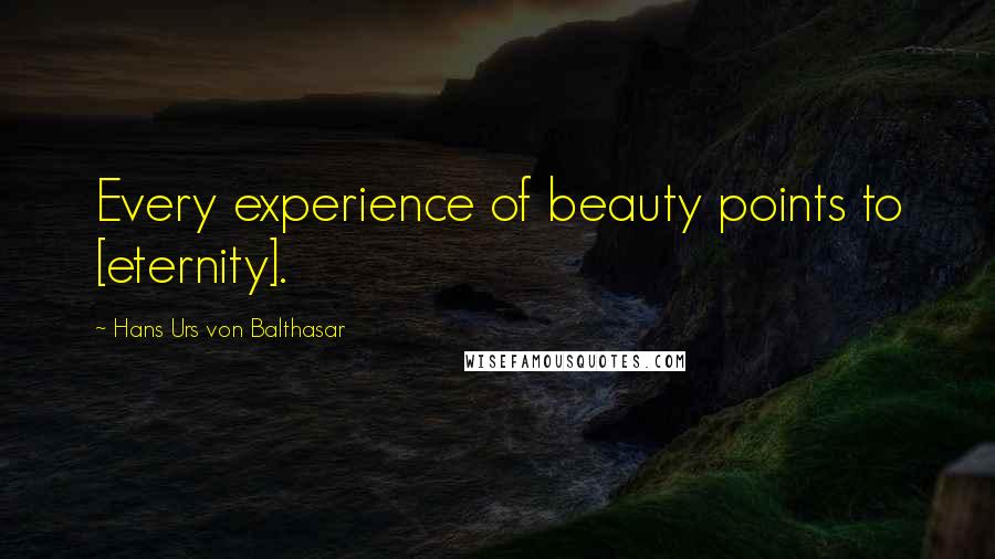 Hans Urs Von Balthasar Quotes: Every experience of beauty points to [eternity].